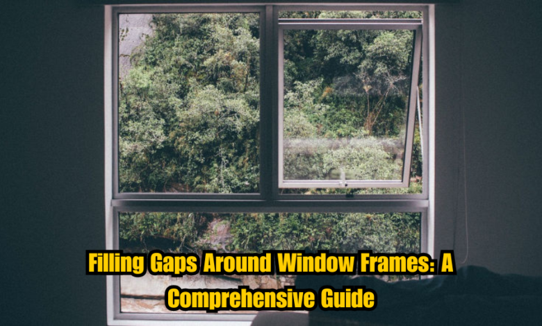 Filling Gaps Around Window Frames: A Comprehensive Guide